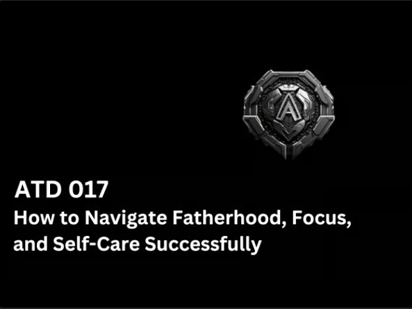 How to Navigate Fatherhood, Focus, and Self-Care Successfully